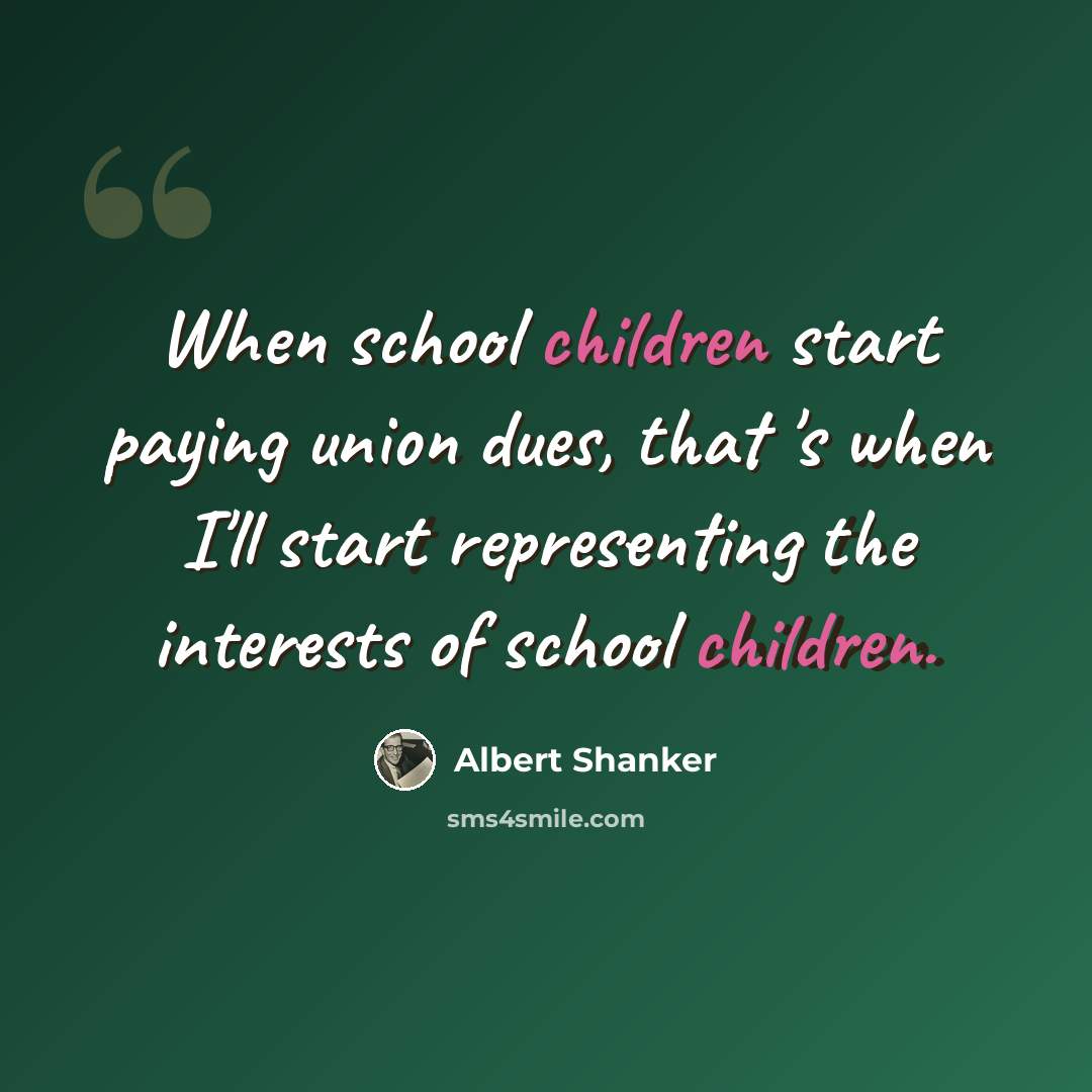 “When school children start paying union dues, that 's when I'll start representing the interests of school children.” quote by Albert Shanker