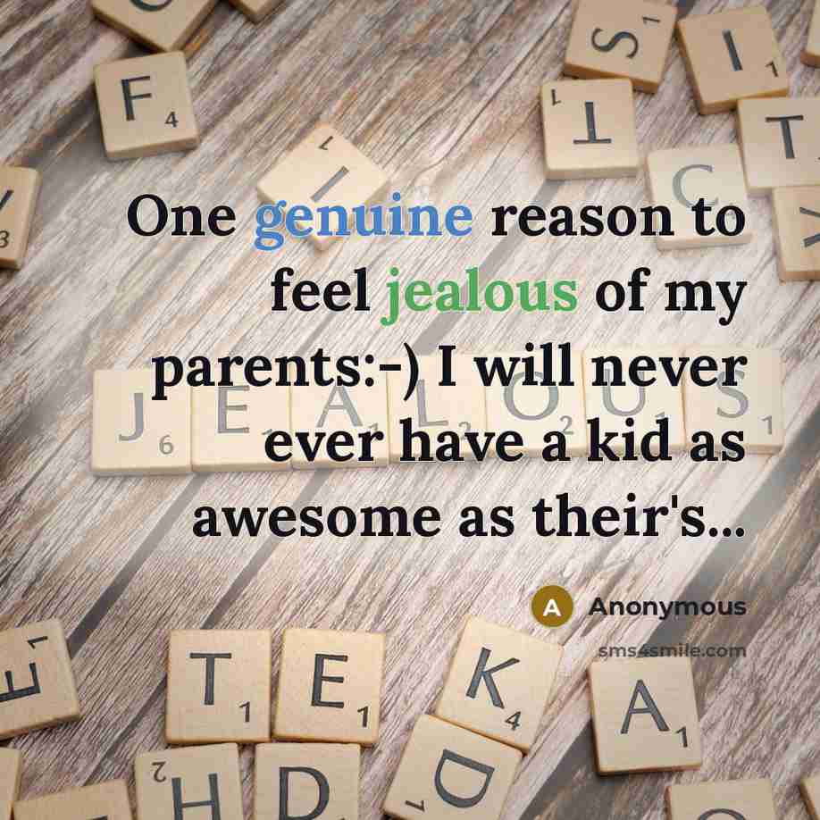 “One genuine reason to feel jealous of my parents:-) I will never ever have a kid as awesome as their's...” quote by Anonymous