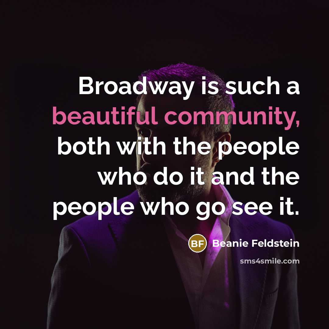 “Broadway is such a beautiful community, both with the people who do it and the people who go see it.” quote by Beanie Feldstein