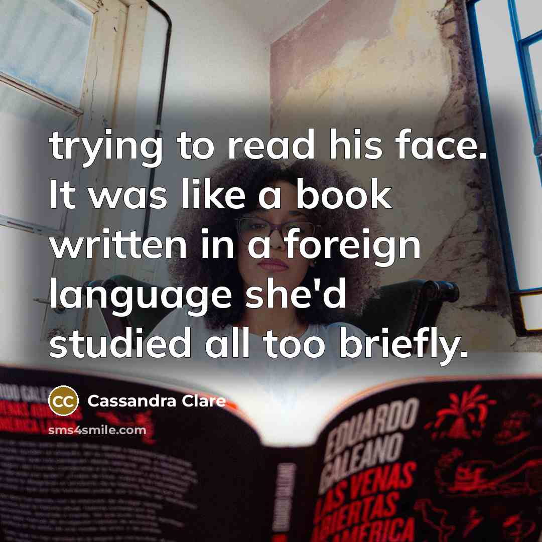 “trying to read his face. It was like a book written in a foreign language she'd studied all too briefly.” quote by Cassandra Clare