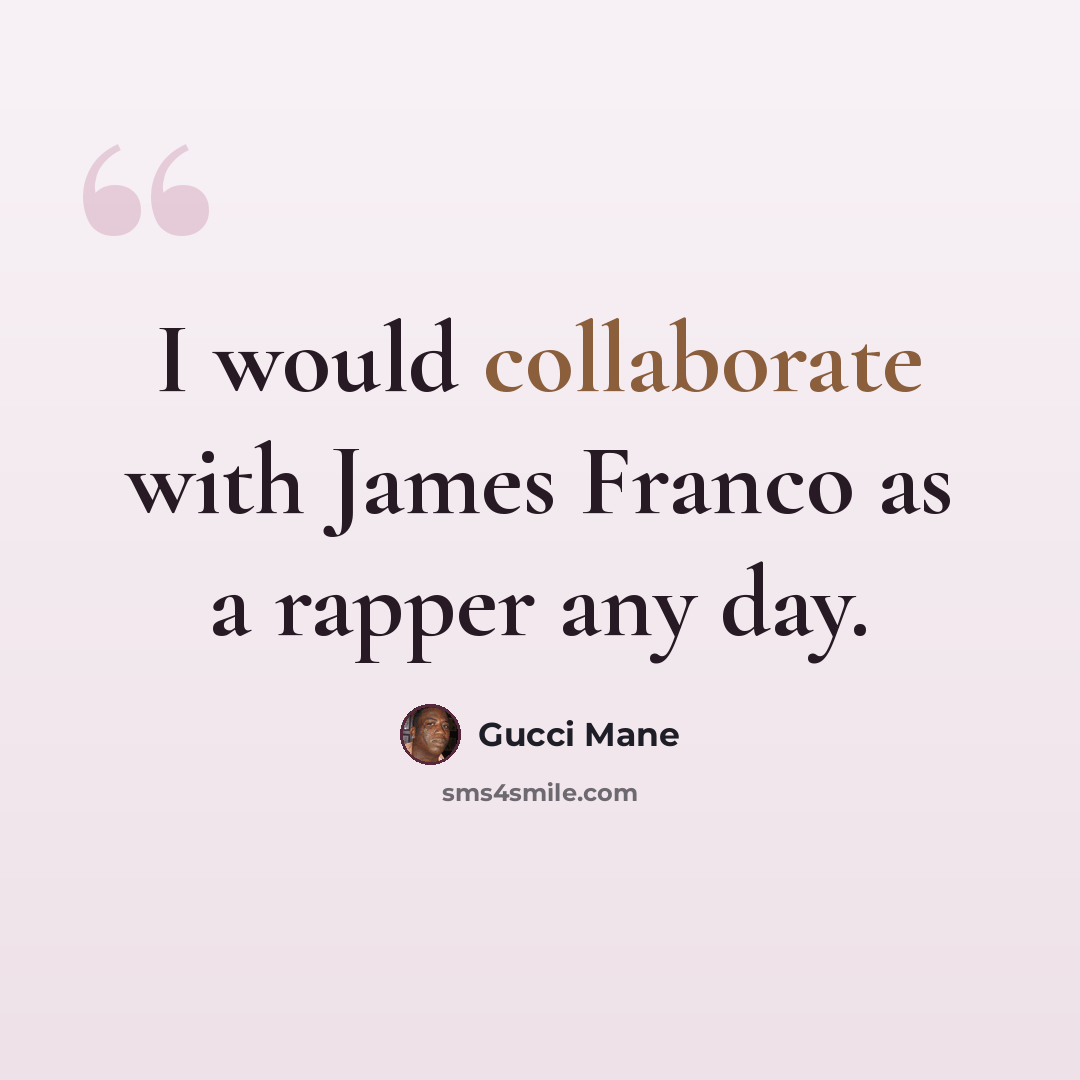 “I would collaborate with James Franco as a rapper any day.” quote by Gucci Mane