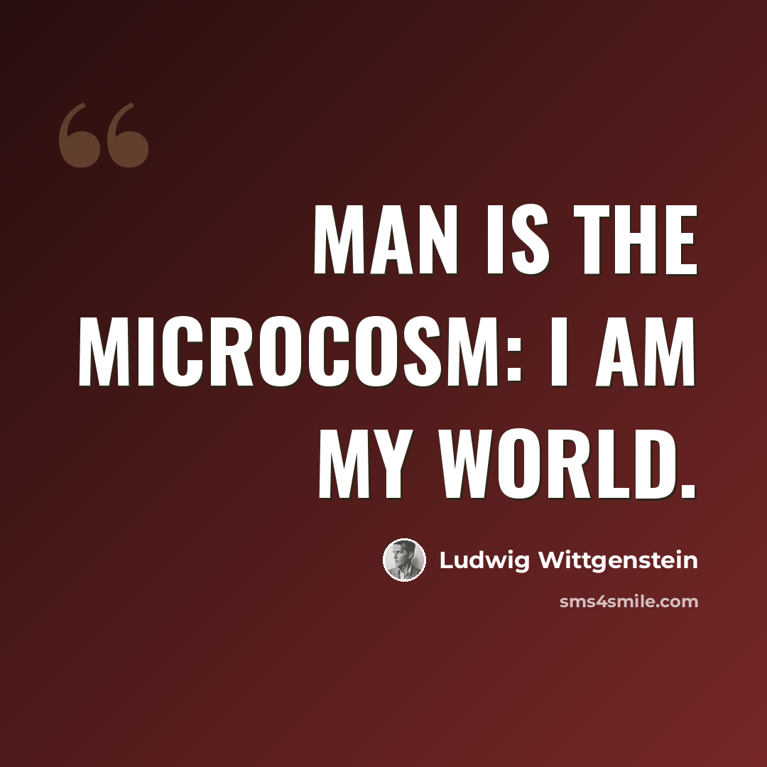 “Man is the microcosm: I am my world.” quote by Ludwig Wittgenstein
