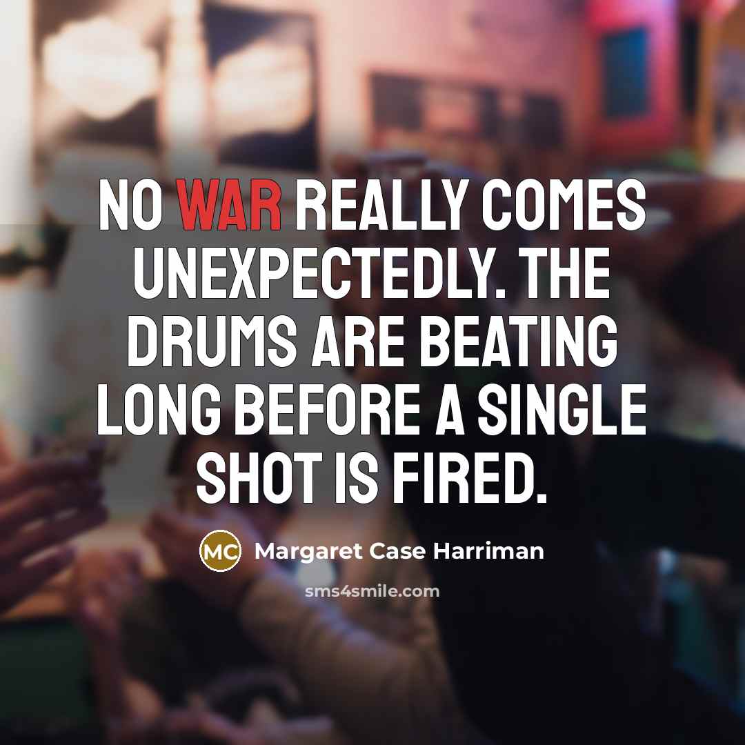 “no war really comes unexpectedly. The drums are beating long before a single shot is fired.” quote by Margaret Case Harriman