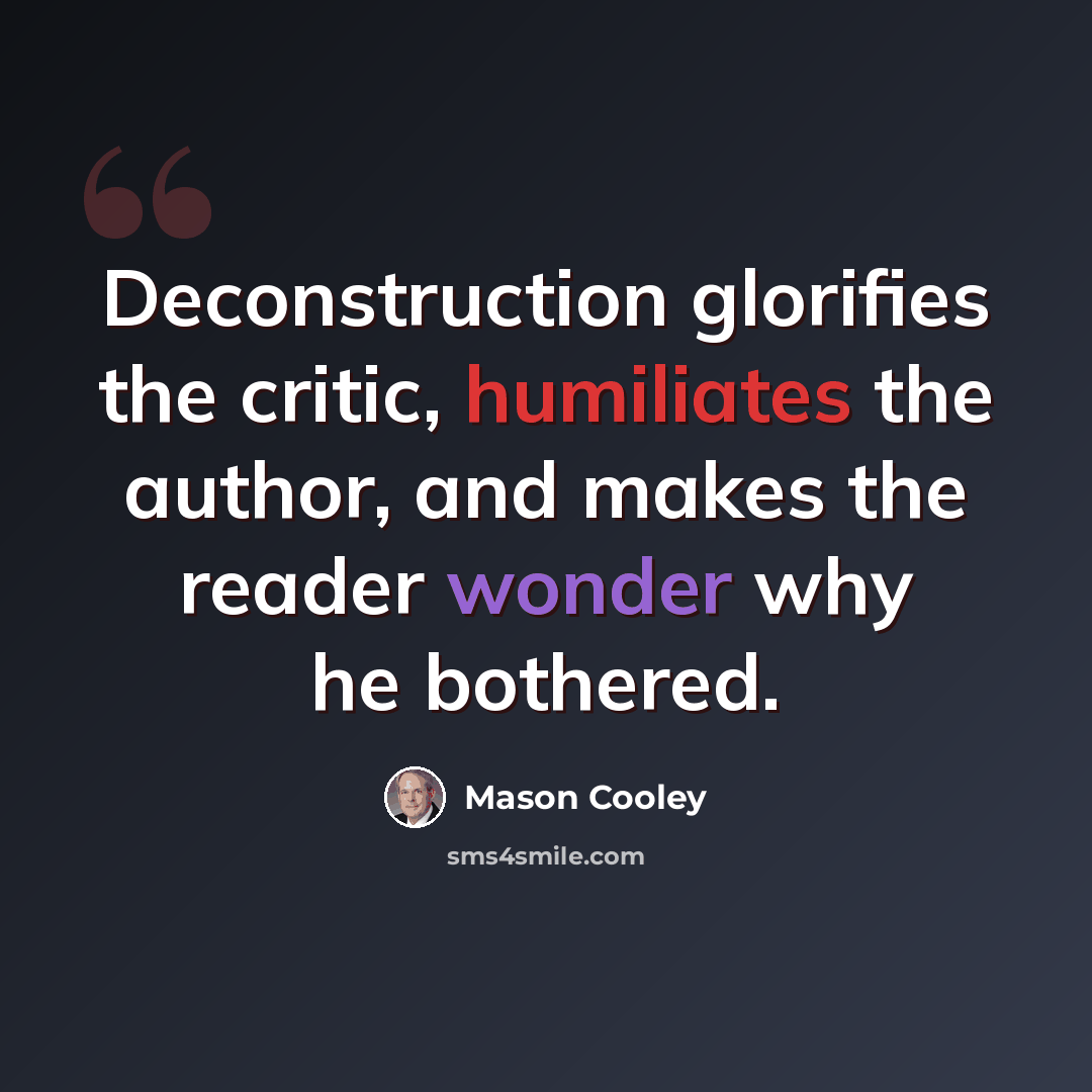 “Deconstruction glorifies the critic, humiliates the author, and makes the reader wonder why he bothered.” quote by Mason Cooley
