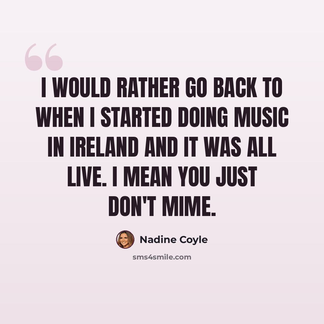 “I would rather go back to when I started doing music in Ireland and it was all live. I mean you just don't mime.” quote by Nadine Coyle