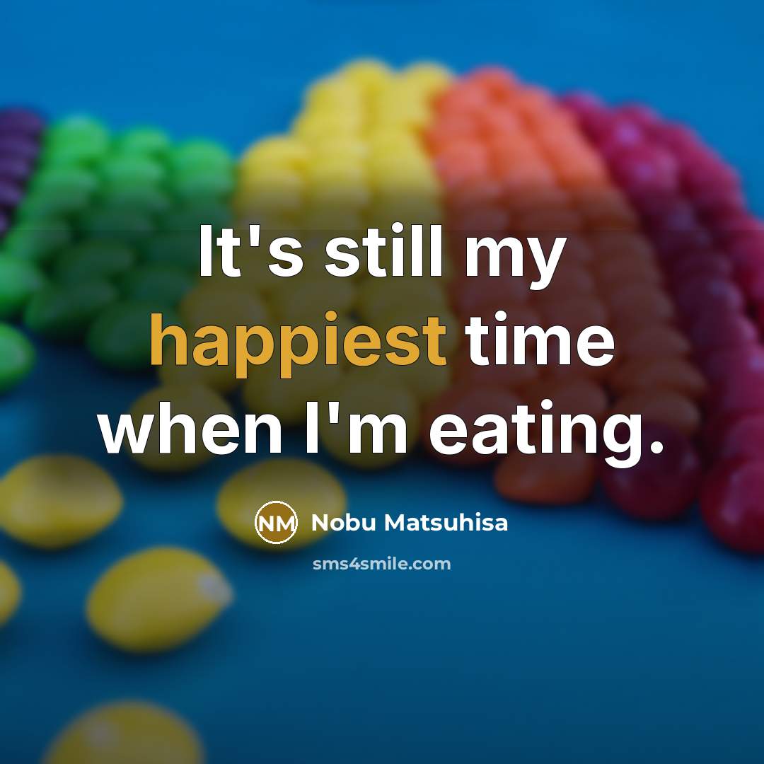 “It's still my happiest time when I'm eating.” quote by Nobu Matsuhisa