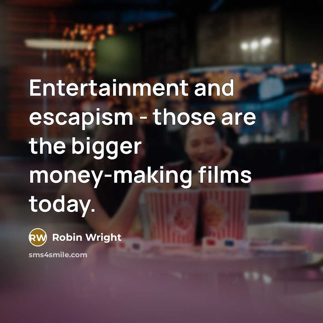 “Entertainment and escapism - those are the bigger money-making films today.” quote by Robin Wright