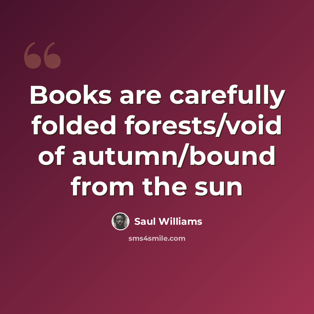“Books are carefully folded forests/void of autumn/bound from the sun” quote by Saul Williams