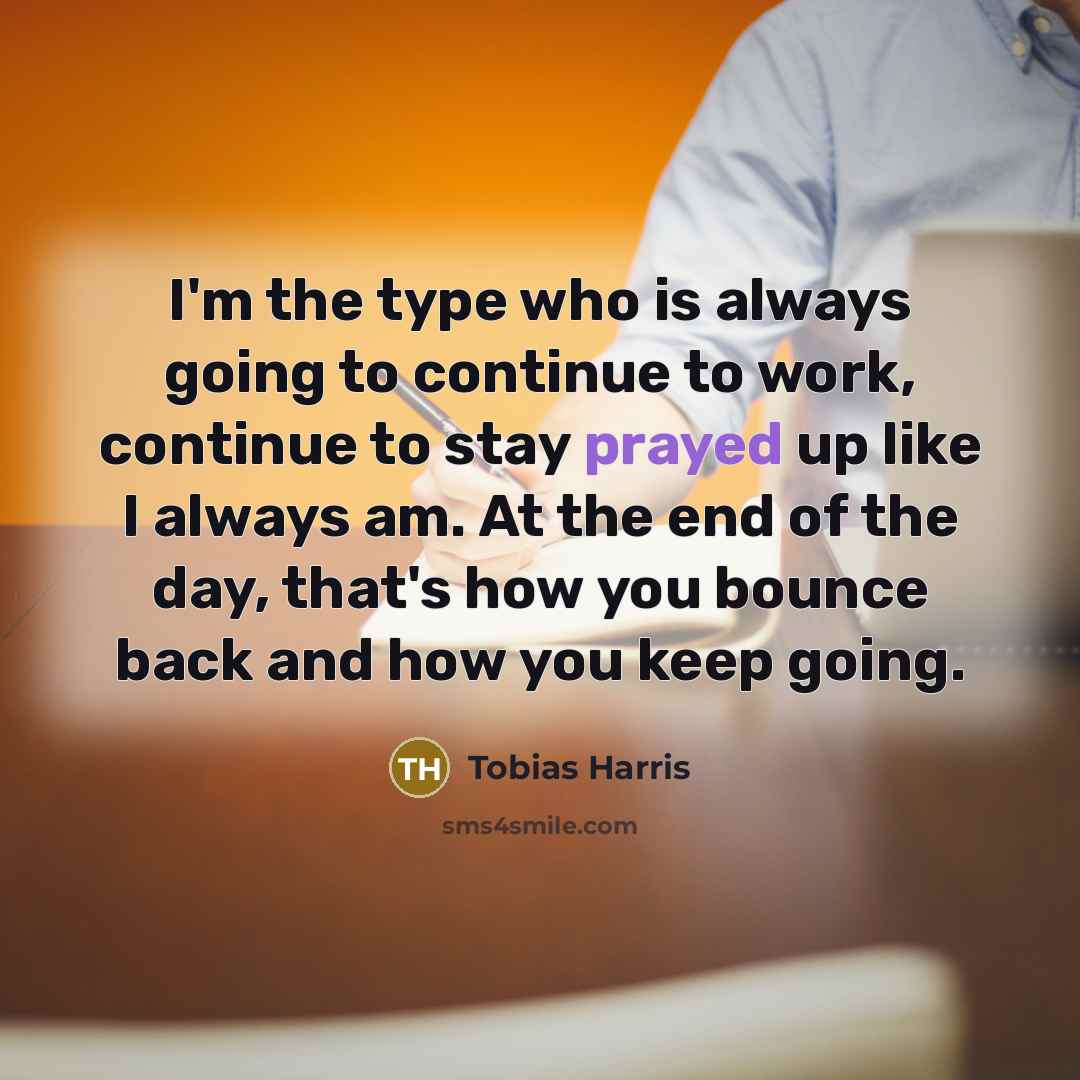 “I'm the type who is always going to continue to work, continue to stay prayed up like I always am. At the end of the day, that's how you bounce back and how you keep going.” quote by Tobias Harris