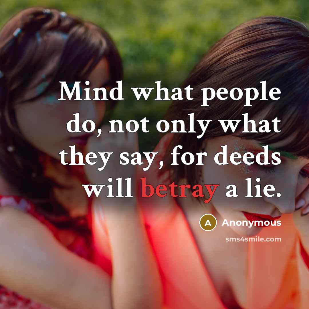 “Mind what people do, not only what they say, for deeds will betray a lie.” quote by Anonymous