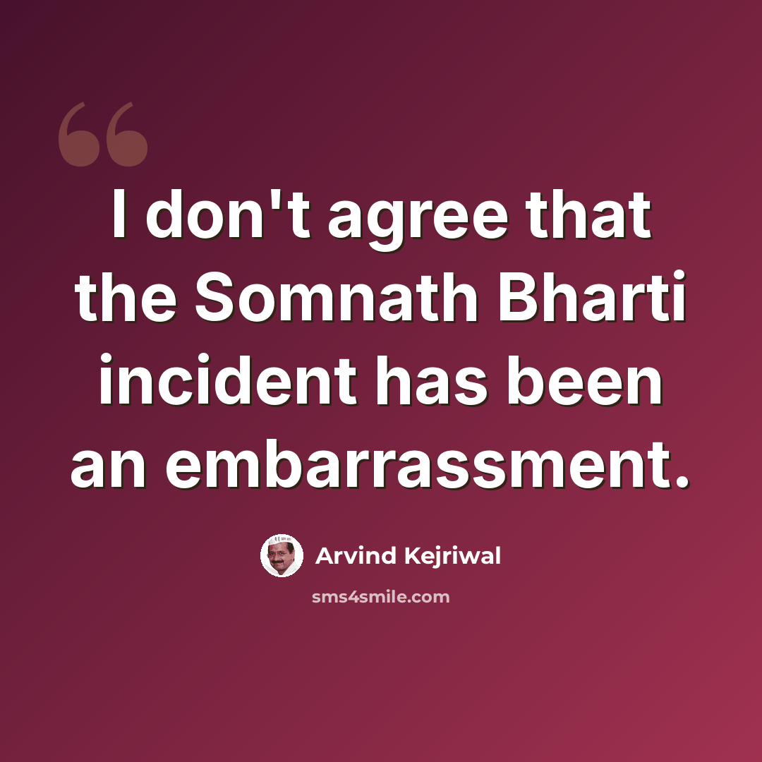 “I don't agree that the Somnath Bharti incident has been an embarrassment.” quote by Arvind Kejriwal