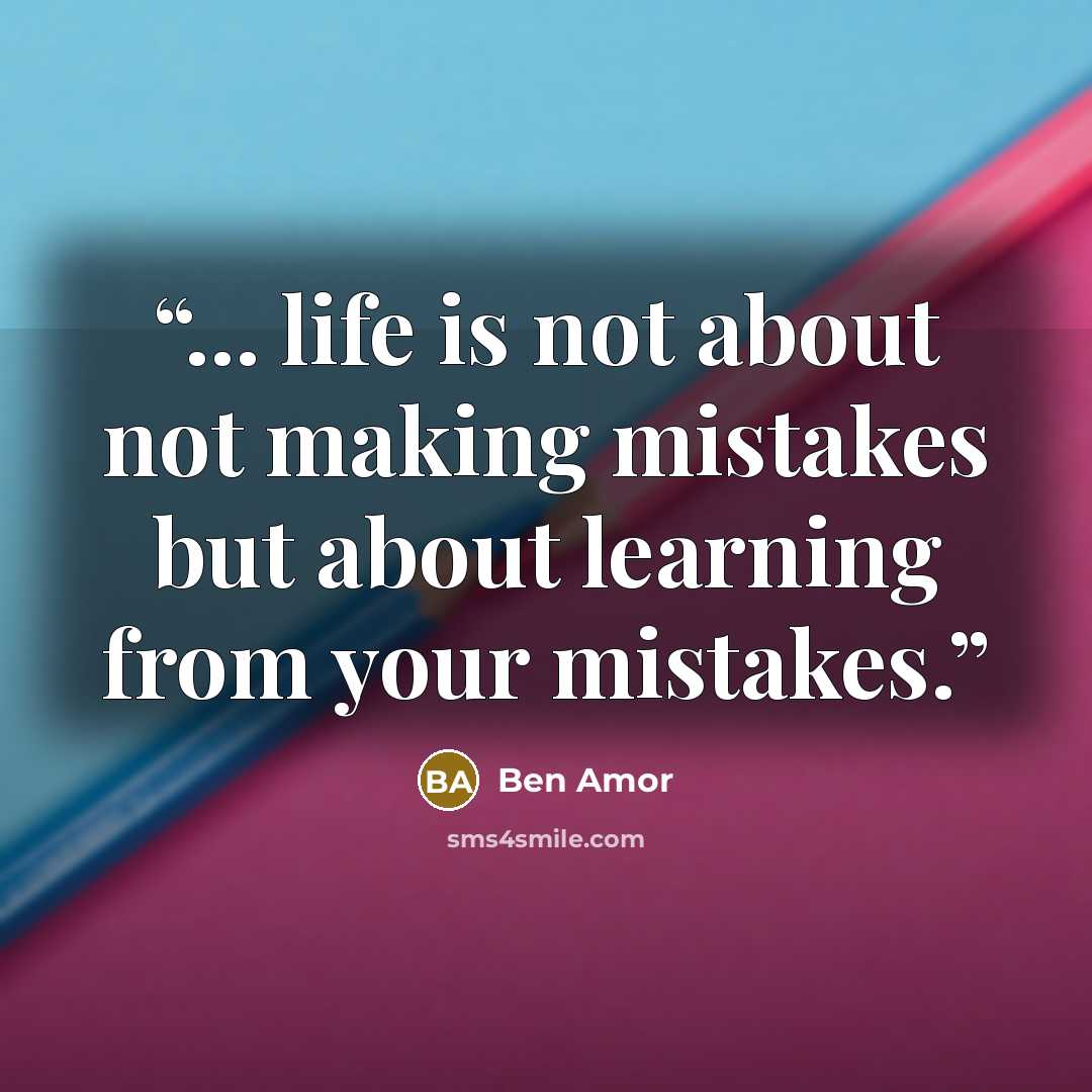 “... life is not about not making mistakes but about learning from your mistakes.” quote by Ben Amor