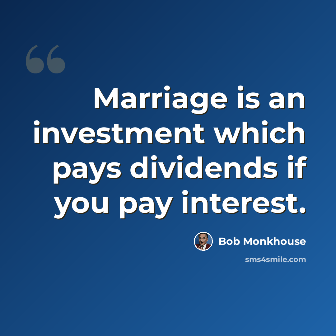 “Marriage is an investment which pays dividends if you pay interest.” quote by Bob Monkhouse