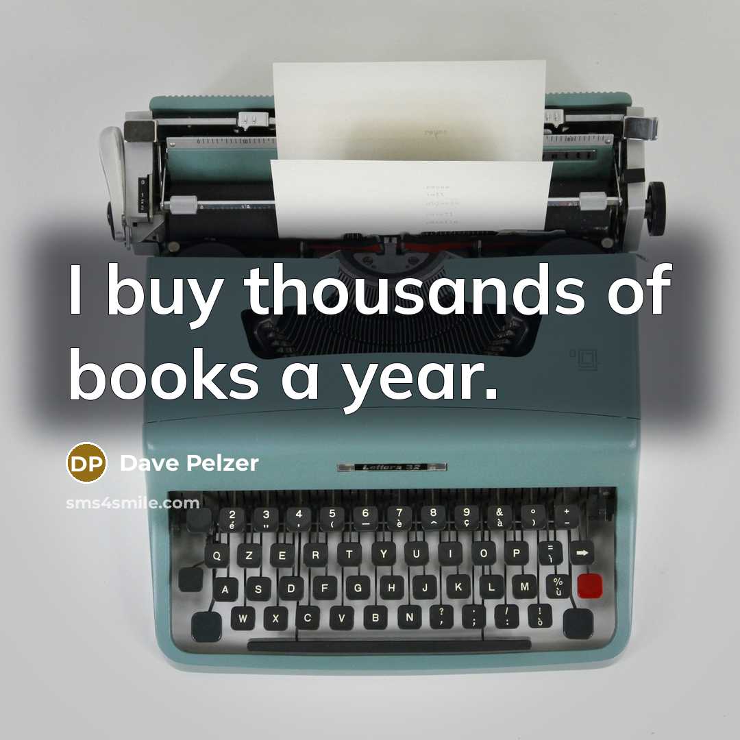 “I buy thousands of books a year.” quote by Dave Pelzer