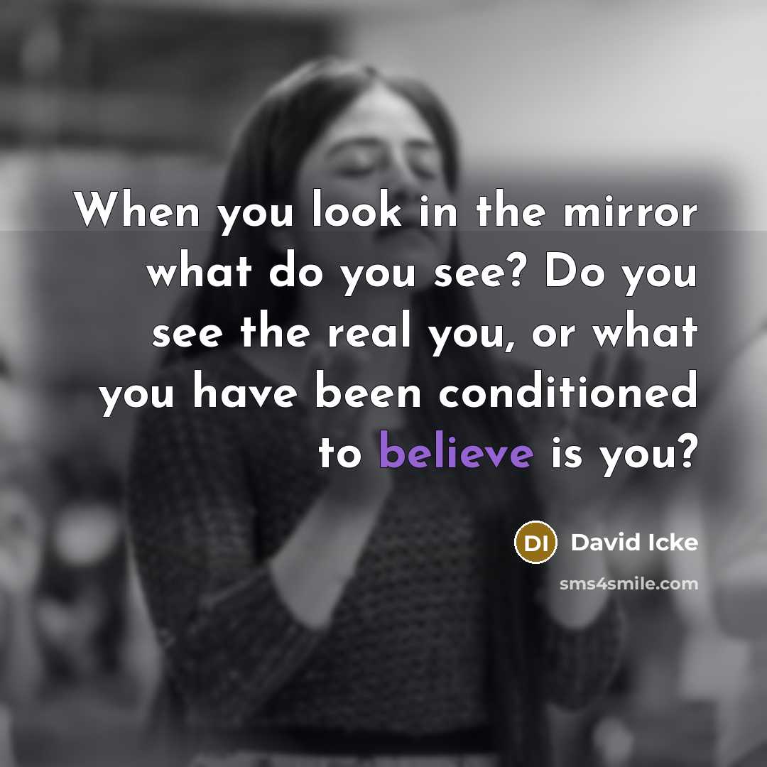 “When you look in the mirror what do you see? Do you see the real you, or what you have been conditioned to believe is you?” quote by David Icke