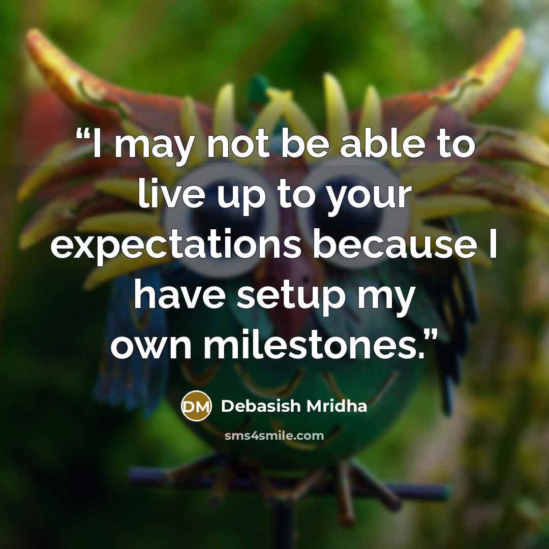 “I may not be able to live up to your expectations because I have setup my own milestones.” quote by Debasish Mridha