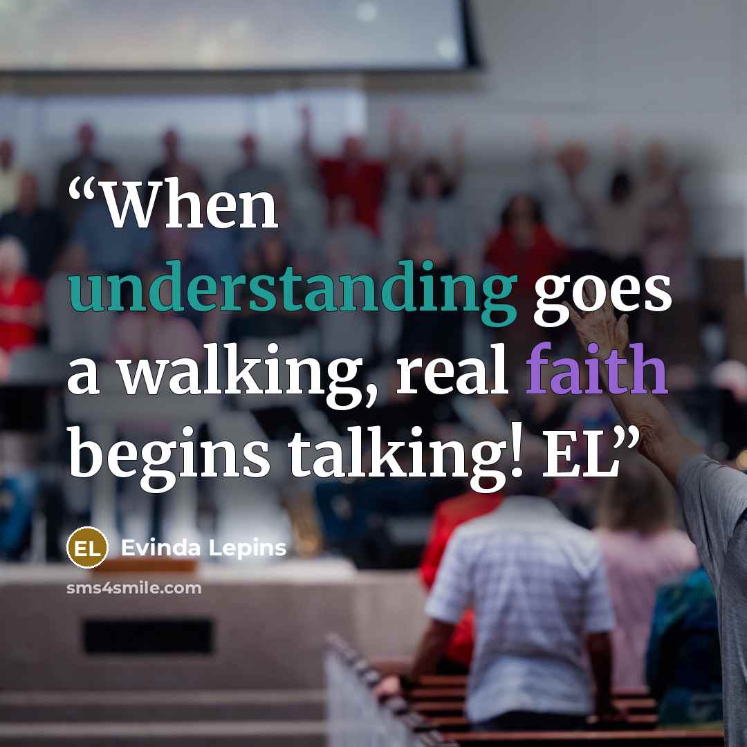 “When understanding goes a walking, real faith begins talking! EL” quote by Evinda Lepins