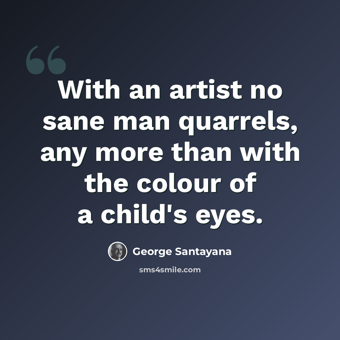 “With an artist no sane man quarrels, any more than with the colour of a child's eyes.” quote by George Santayana