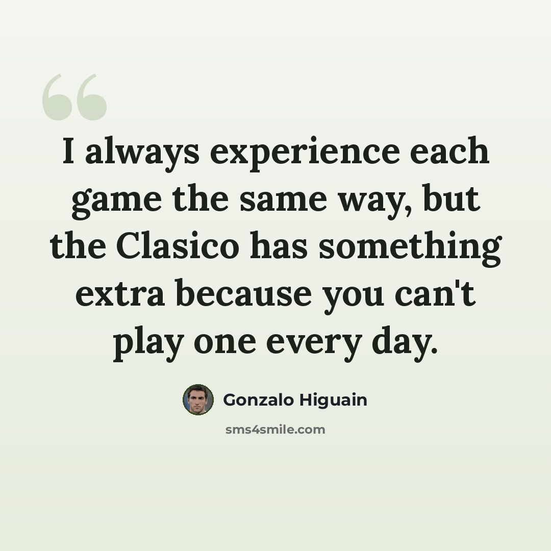 “I always experience each game the same way, but the Clasico has something extra because you can't play one every day.” quote by Gonzalo Higuain