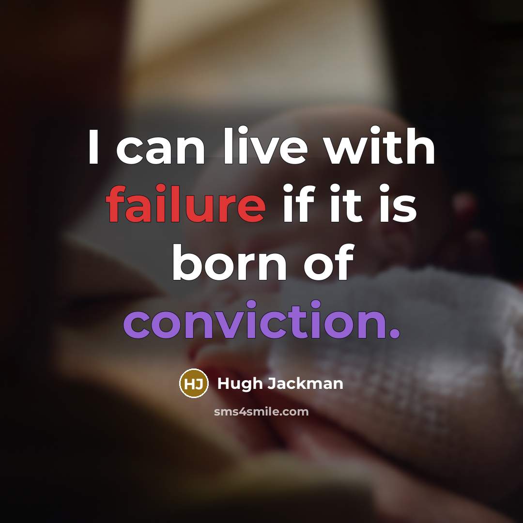 “I can live with failure if it is born of conviction.” quote by Hugh Jackman
