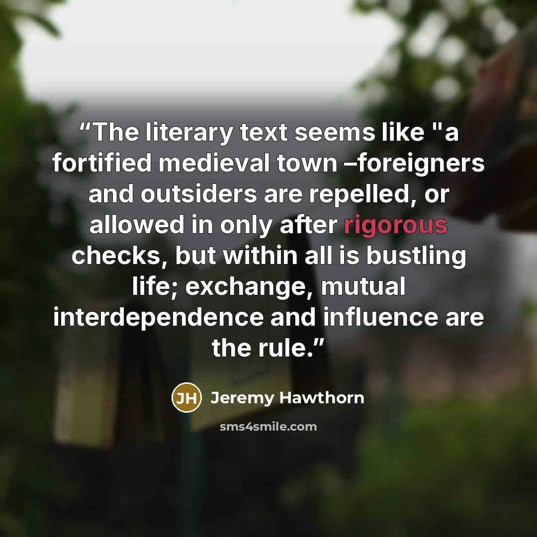 “The literary text seems like "a fortified medieval town –foreigners and outsiders are repelled, or allowed in only after rigorous checks, but within all is bustling life; exchange, mutual interdependence and influence are the rule.” quote by Jeremy Hawthorn