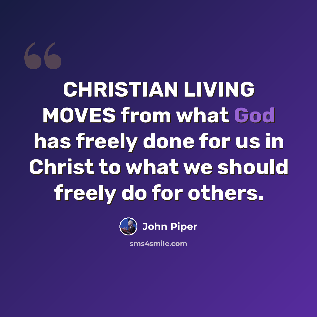 “CHRISTIAN LIVING MOVES from what God has freely done for us in Christ to what we should freely do for others.” quote by John Piper
