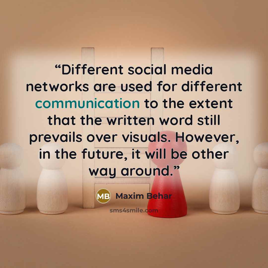 “Different social media networks are used for different communication to the extent that the written word still prevails over visuals. However, in the future, it will be other way around.” quote by Maxim Behar
