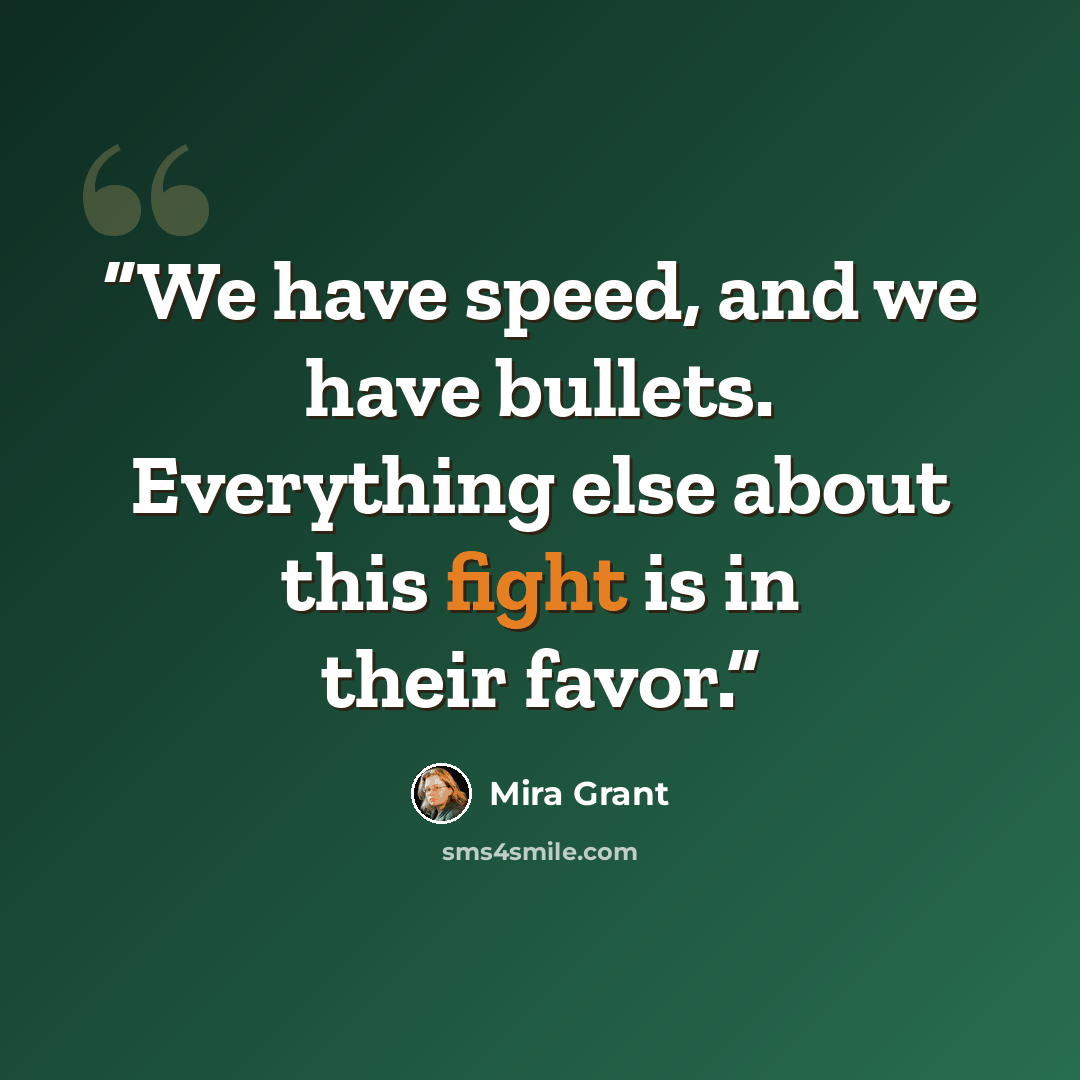 “We have speed, and we have bullets. Everything else about this fight is in their favor.” quote by Mira Grant