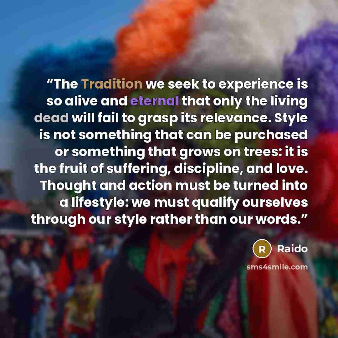 “The Tradition we seek to experience is so alive and eternal that only the living dead will fail to grasp its relevance. Style is not something that can be purchased or something that grows on trees: it is the fruit of suffering, discipline, and love. Thought and action must be turned into a…” quote by raido