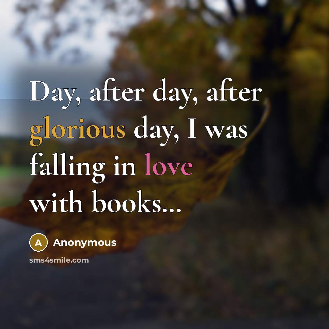 “Day, after day, after glorious day, I was falling in love with books…” quote by Anonymous