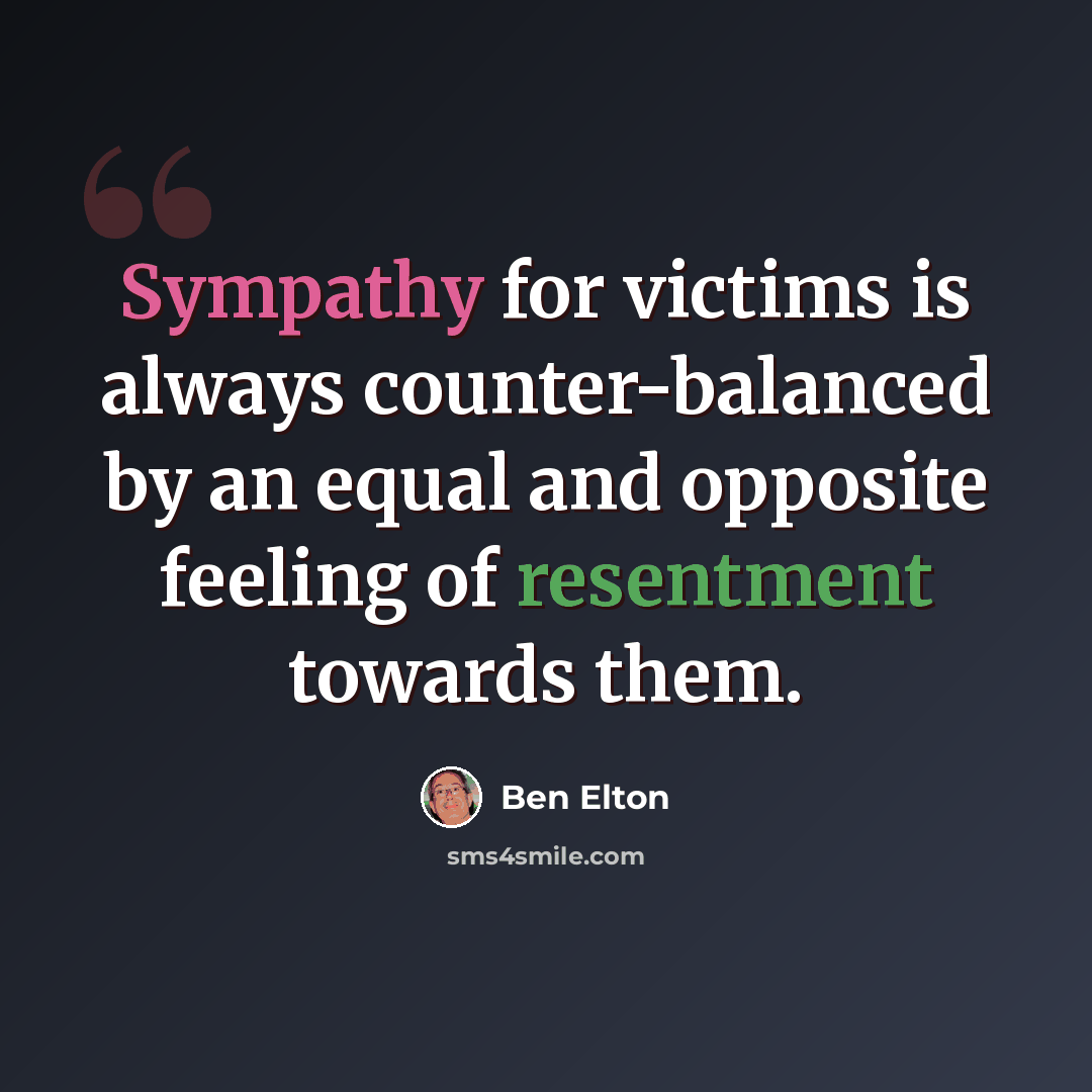 “Sympathy for victims is always counter-balanced by an equal and opposite feeling of resentment towards them.” quote by Ben Elton