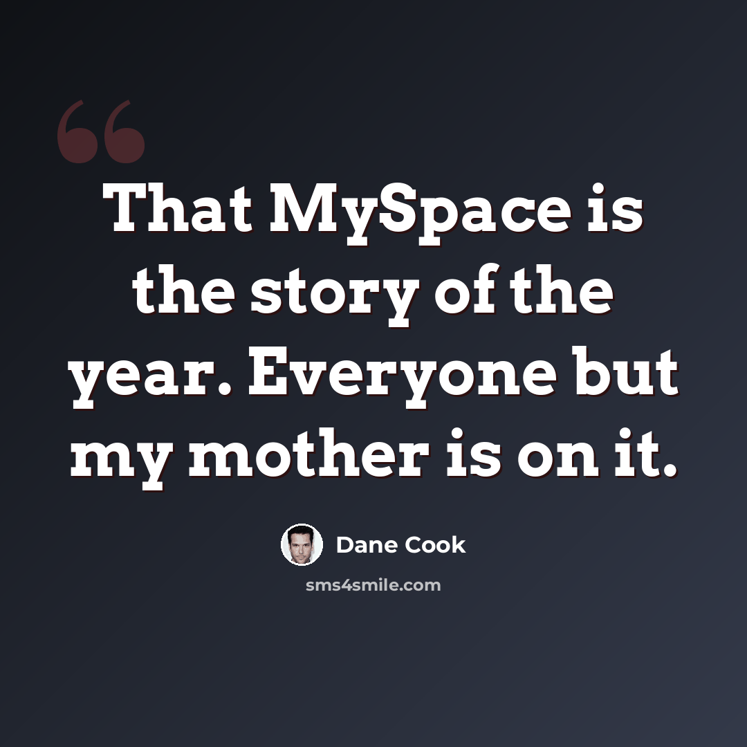 “That MySpace is the story of the year. Everyone but my mother is on it.” quote by Dane Cook