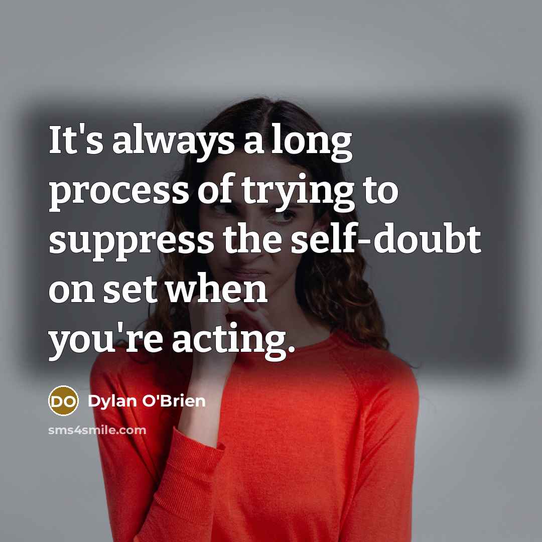 “It's always a long process of trying to suppress the self-doubt on set when you're acting.” quote by Dylan O'Brien