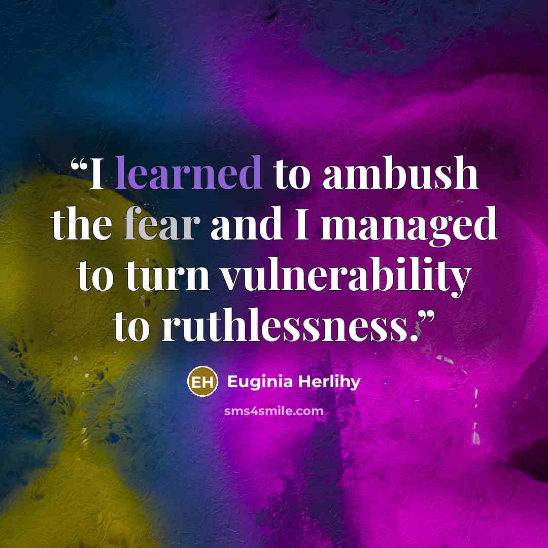 “I learned to ambush the fear and I managed to turn vulnerability to ruthlessness.” quote by Euginia Herlihy