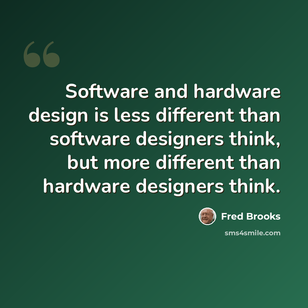 “Software and hardware design is less different than software designers think, but more different than hardware designers think.” quote by Fred Brooks