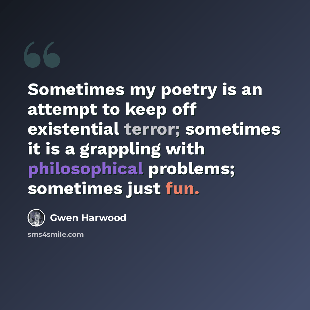“Sometimes my poetry is an attempt to keep off existential terror; sometimes it is a grappling with philosophical problems; sometimes just fun.” quote by Gwen Harwood