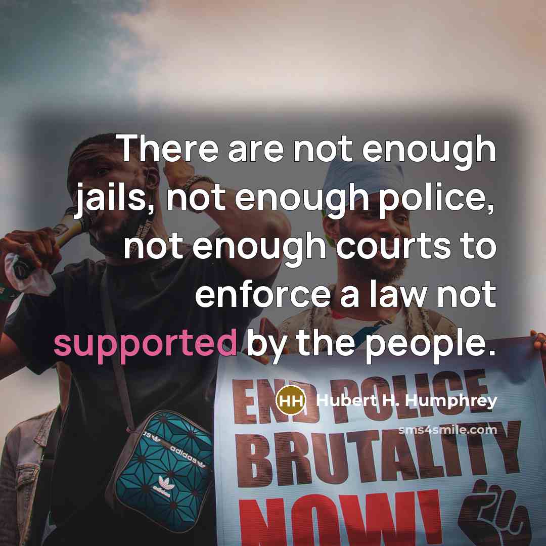 “There are not enough jails, not enough police, not enough courts to enforce a law not supported by the people.” quote by Hubert H. Humphrey