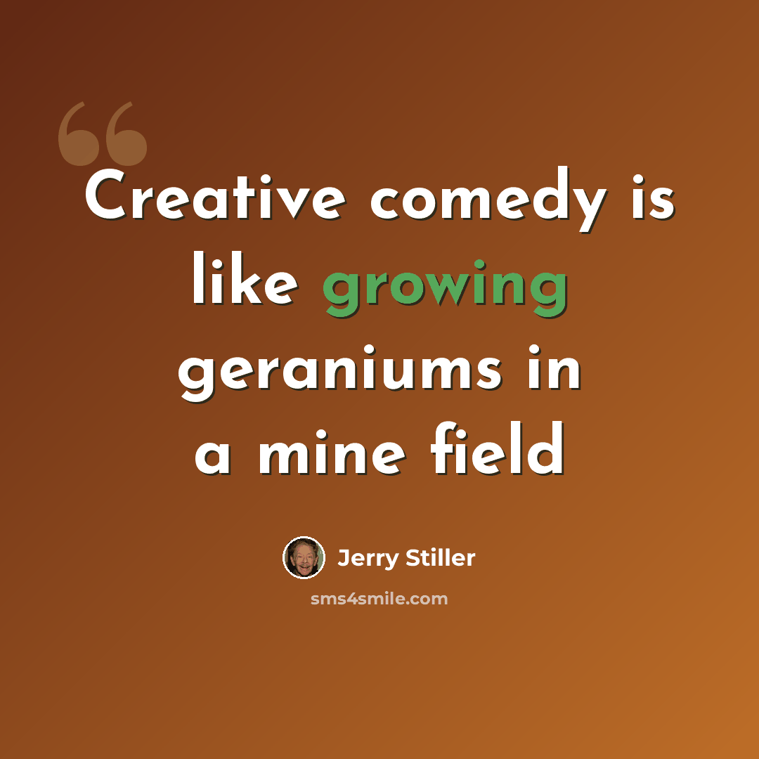 “Creative comedy is like growing geraniums in a mine field” quote by Jerry Stiller