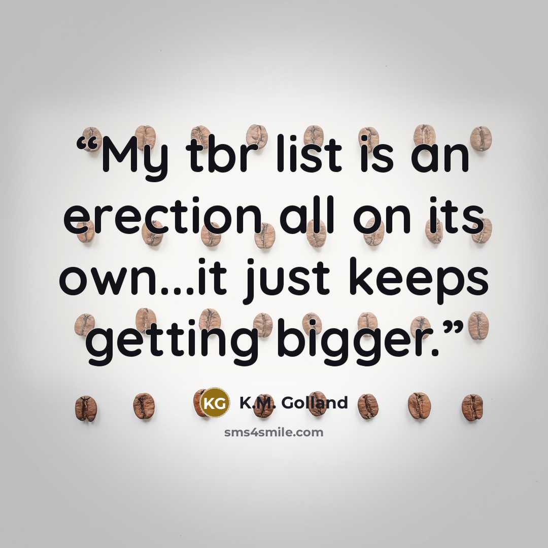 “My tbr list is an erection all on its own...it just keeps getting bigger.” quote by K.M. Golland