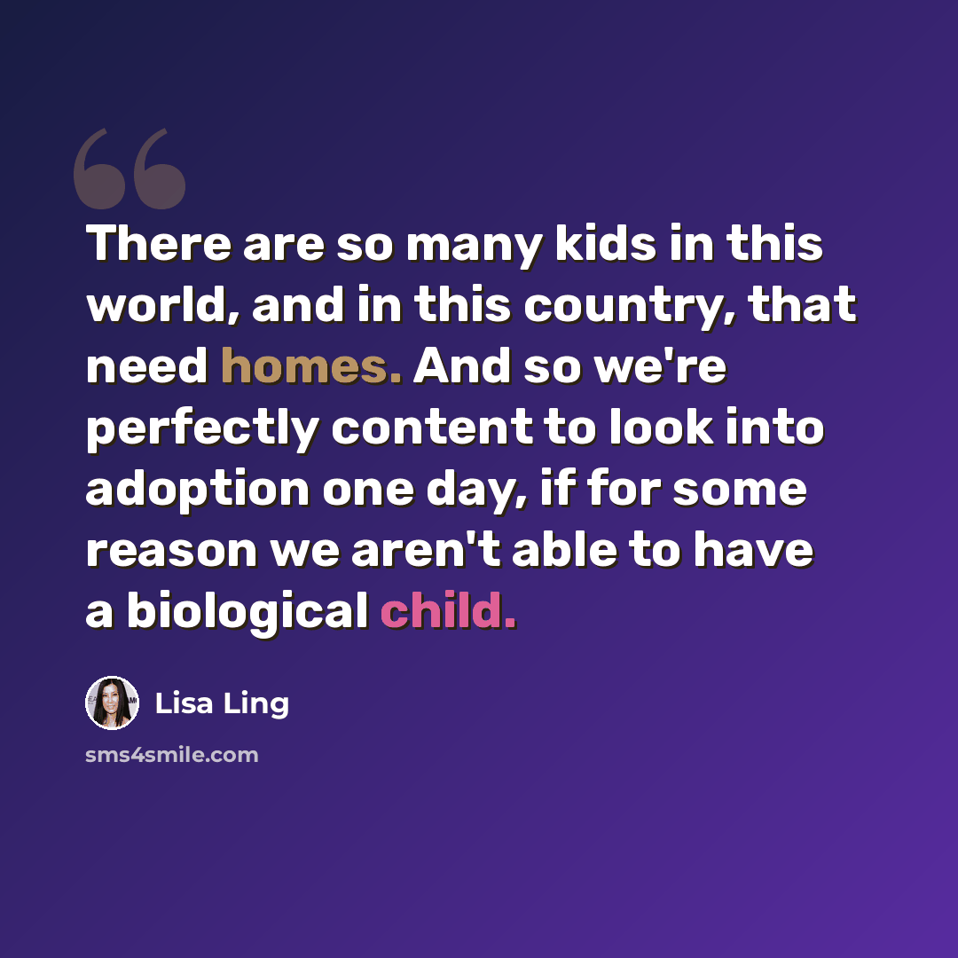 “There are so many kids in this world, and in this country, that need homes. And so we're perfectly content to look into adoption one day, if for some reason we aren't able to have a biological child.” quote by Lisa Ling