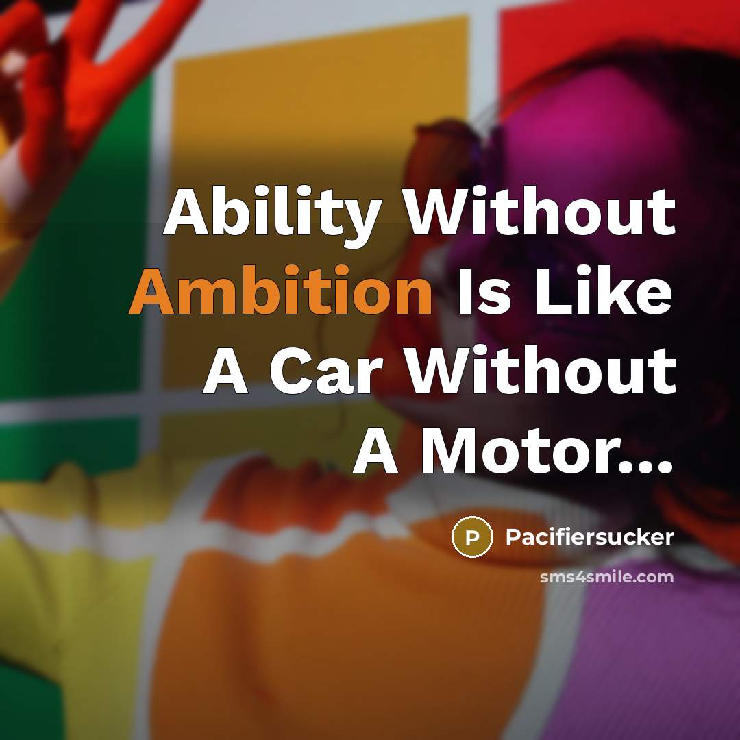 “Ability Without Ambition Is Like A Car Without A Motor...” quote by Pacifiersucker