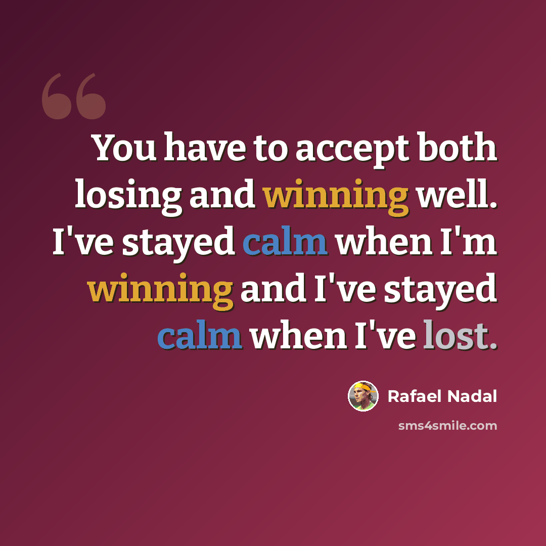 “You have to accept both losing and winning well. I've stayed calm when I'm winning and I've stayed calm when I've lost.” quote by Rafael Nadal