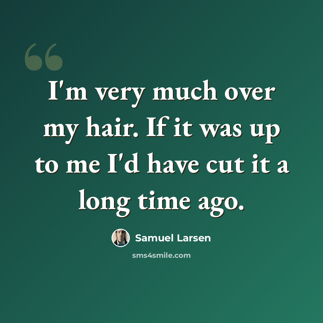 “I'm very much over my hair. If it was up to me I'd have cut it a long time ago.” quote by Samuel Larsen