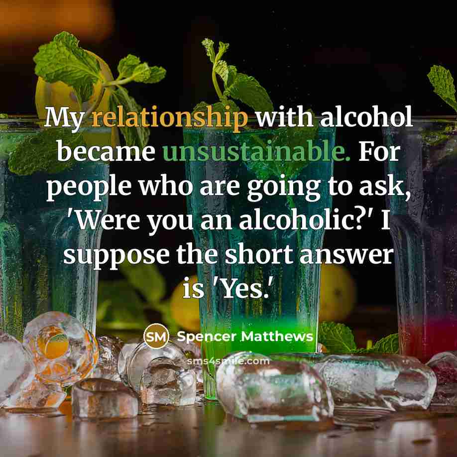 “My relationship with alcohol became unsustainable. For people who are going to ask, 'Were you an alcoholic?' I suppose the short answer is 'Yes.'” quote by Spencer Matthews
