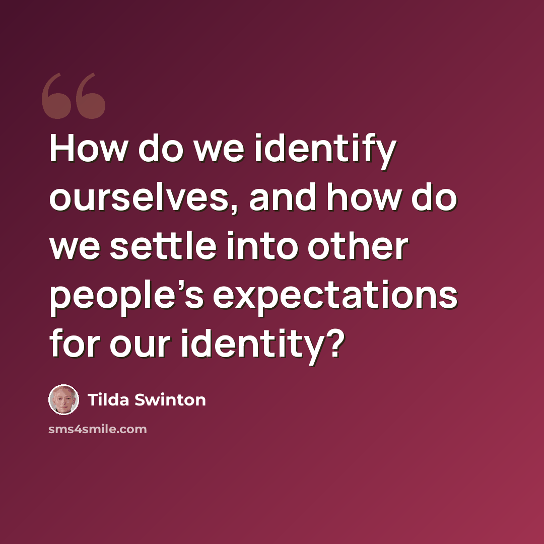“How do we identify ourselves, and how do we settle into other people's expectations for our identity?” quote by Tilda Swinton