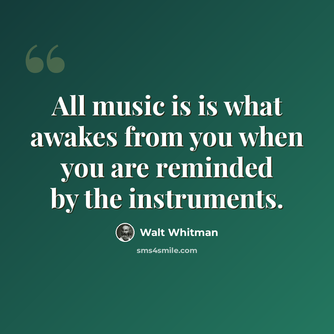 “All music is is what awakes from you when you are reminded by the instruments.” quote by Walt Whitman