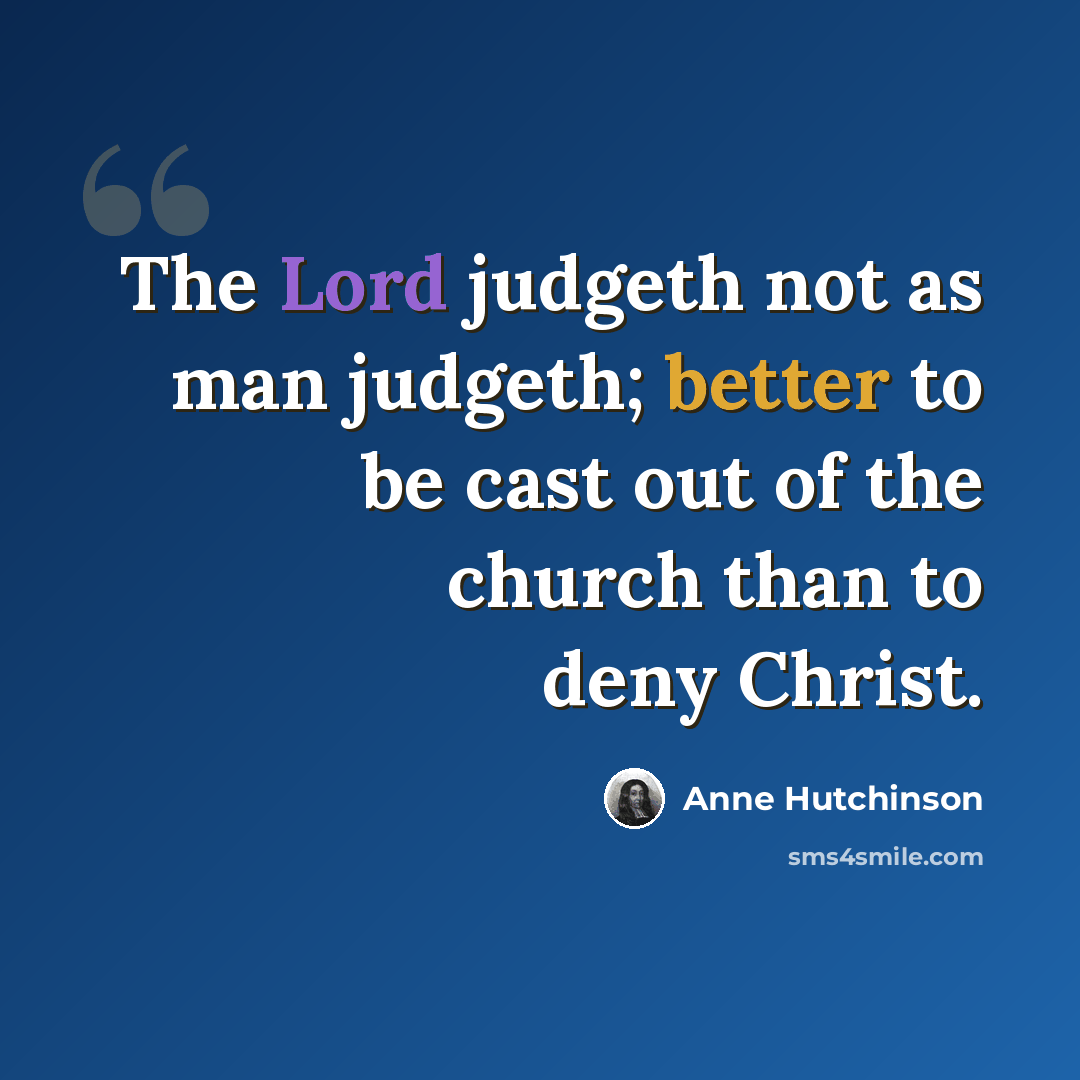 “The Lord judgeth not as man judgeth; better to be cast out of the church than to deny Christ.” quote by Anne Hutchinson