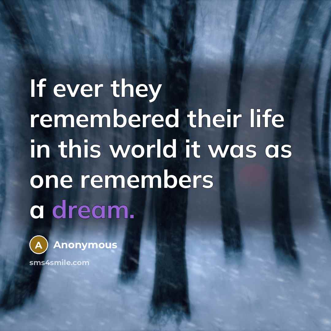 “If ever they remembered their life in this world it was as one remembers a dream.” quote by Anonymous