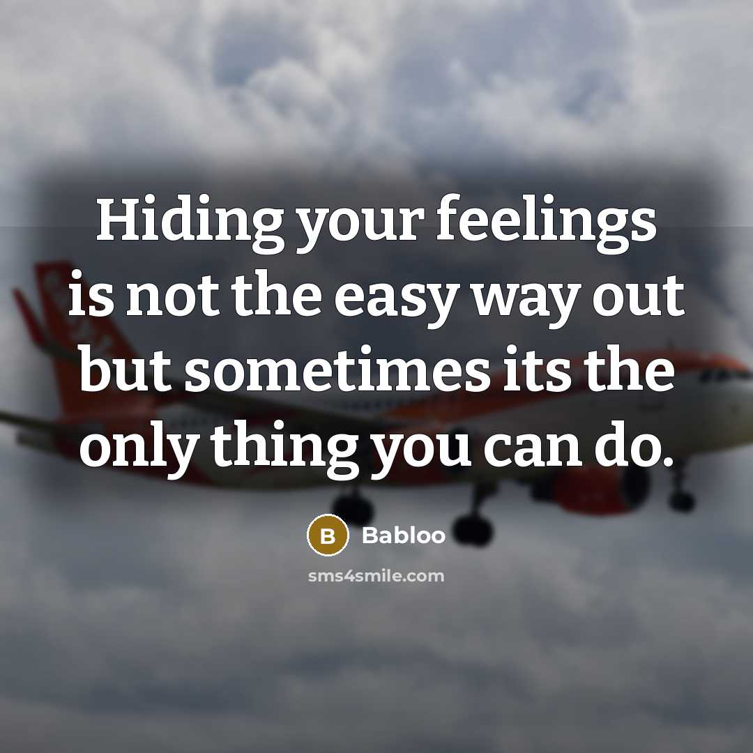 “Hiding your feelings is not the easy way out but sometimes its the only thing you can do.” quote by Babloo