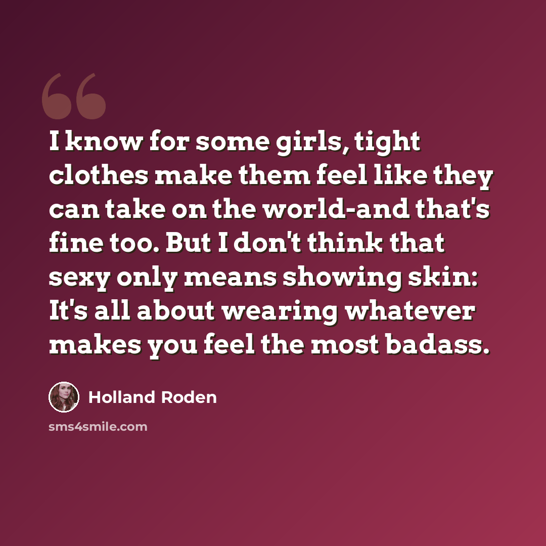 “I know for some girls, tight clothes make them feel like they can take on the world-and that's fine too. But I don't think that sexy only means showing skin: It's all about wearing whatever makes you feel the most badass.” quote by Holland Roden